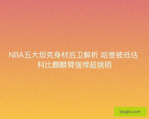 NBA五大坦克身材后卫解析 哈登被低估 科比麒麟臂强悍超姚明